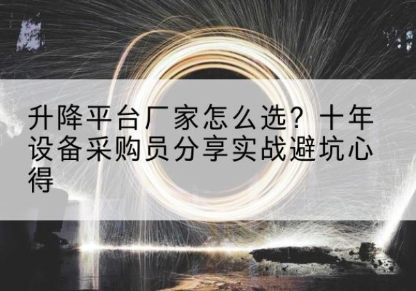 大观升降平台厂家-怎么选？十年设备采购员分享实战避坑心得