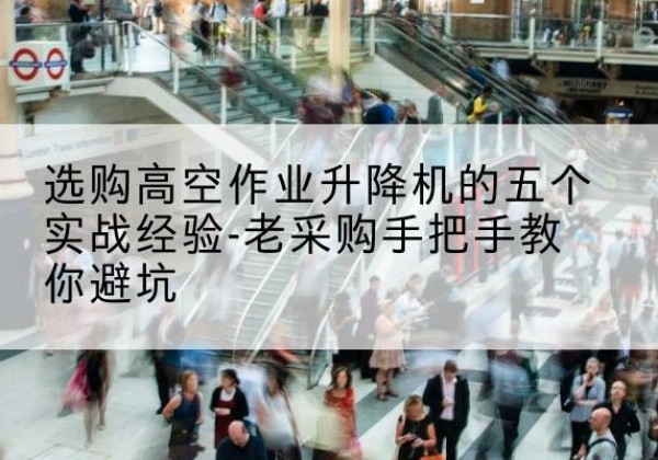 大观高空作业升降机厂家-选购高空作业升降机的五个实战经验-老采购手把手教你避坑