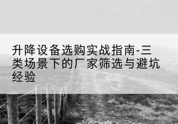 大观移动式升降机厂家推荐-升降设备选购实战指南-三类场景下的厂家筛选与避坑经验