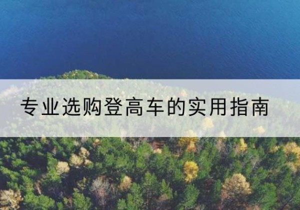 大观电动登高车厂家推荐-专业选购登高车的实用指南