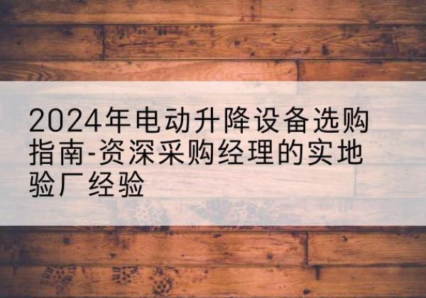 大观电动剪叉升降平台厂家-2024年电动升降设备选购指南-资深采购经理的实地验厂经验