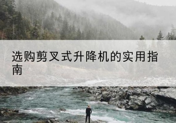 大观剪叉式升降机怎么选-选购剪叉式升降机的实用指南
