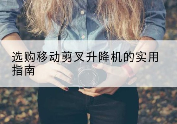 大观移动剪叉升降机怎么选-选购移动剪叉升降机的实用指南